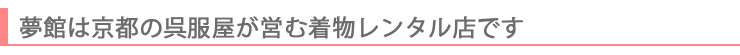 夢館は京都の呉服店が営む着物レンタルショップです