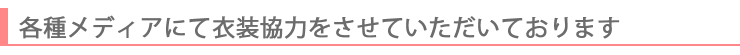 各種メディアにて衣装協力をさせていただいています